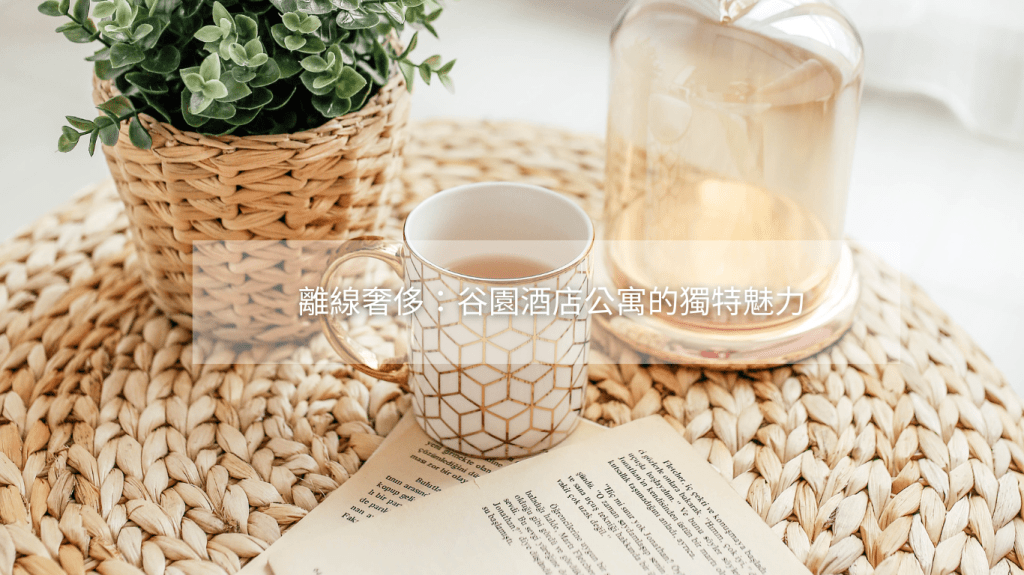 離線奢侈：谷園酒店公寓的獨特魅力